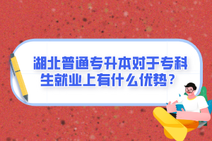 湖北普通專升本對(duì)于專科生就業(yè)上有什么優(yōu)勢(shì)？