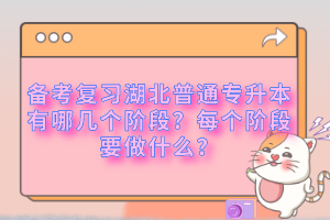 備考復(fù)習(xí)湖北普通專升本有哪幾個(gè)階段？每個(gè)階段要做什么？