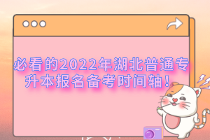 必看的2022年湖北普通專升本報(bào)名備考時(shí)間軸！