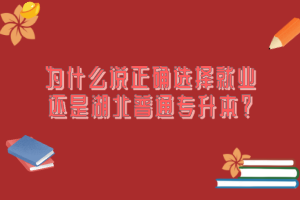 為什么說正確選擇就業(yè)還是湖北普通專升本？