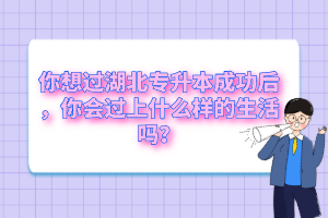 你想過湖北專升本成功后，你會過上什么樣的生活嗎？