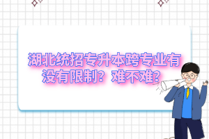 湖北統(tǒng)招專升本跨專業(yè)有沒有限制？難不難？