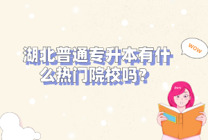 湖北普通專升本有什么熱門院校嗎？