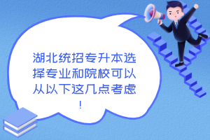 湖北統(tǒng)招專升本選擇專業(yè)和院校可以從以下這幾點(diǎn)考慮！