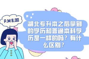 湖北專升本之后拿到的學歷和普通本科學歷是一樣的嗎？有什么區(qū)別？