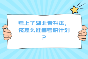 考上了湖北專升本，該怎么準(zhǔn)備考研計(jì)劃？