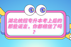 湖北統(tǒng)招專升本考上后的那些謠言，你都相信了嗎？