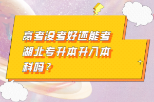 高考沒(méi)考好還能考湖北專升本升入本科嗎？