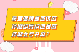 高考落榜是應(yīng)該選擇繼續(xù)復(fù)讀還是選擇湖北專升本？