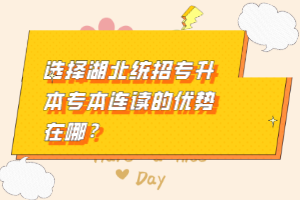 選擇湖北統(tǒng)招專升本專本連讀的優(yōu)勢在哪？