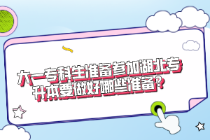 大一專科生準(zhǔn)備參加湖北專升本要做好哪些準(zhǔn)備？