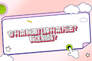 專升本有哪幾種升本方法？有區(qū)別嗎？