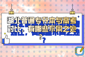 湖北普通專升本與高考對(duì)比，有哪些不同之處？