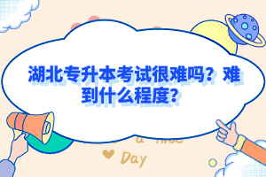 湖北專升本考試很難嗎？難到什么程度？