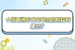 十堰普通專升本舉辦的院校有哪些？