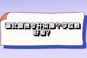 湖北普通專升本哪個學(xué)校最好考？
