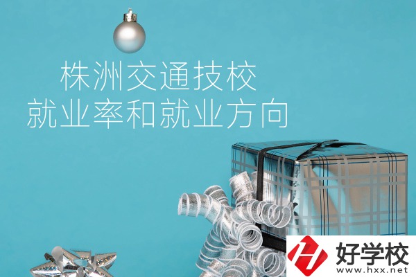 株洲交通技校怎么樣？就業(yè)率和就業(yè)方向如何？