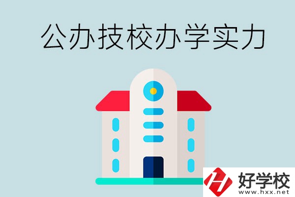 長沙公辦技校有哪些？辦學實力怎么樣？