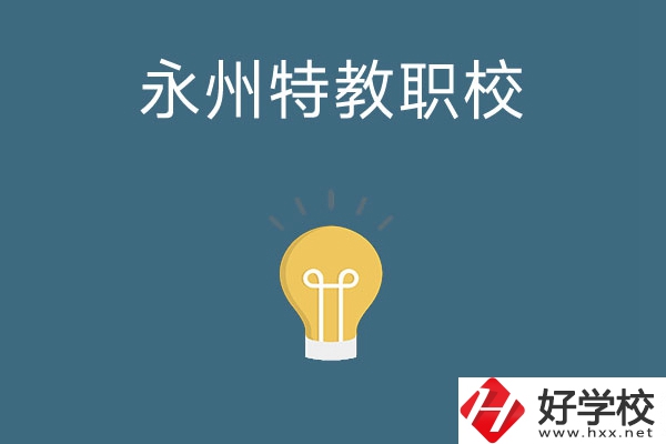 永州市特教職業(yè)技術(shù)學(xué)校怎么樣？