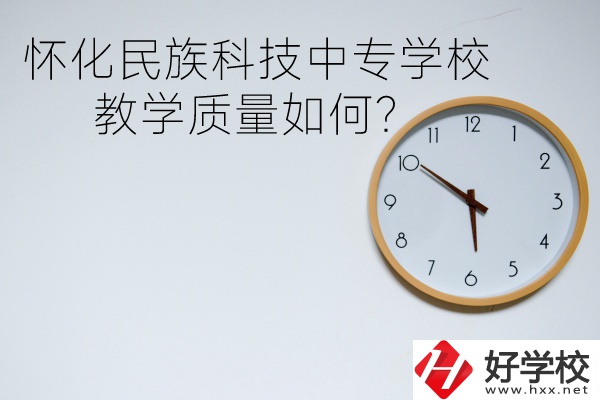 懷化民族科技中專學(xué)校怎么樣？教學(xué)質(zhì)量如何？