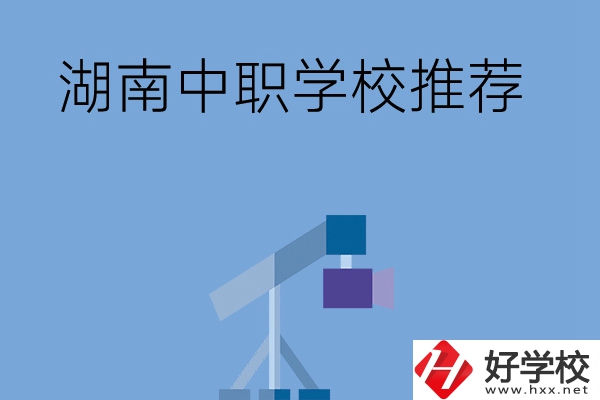 想在湖南讀中職學(xué)校，有哪些學(xué)校推薦？