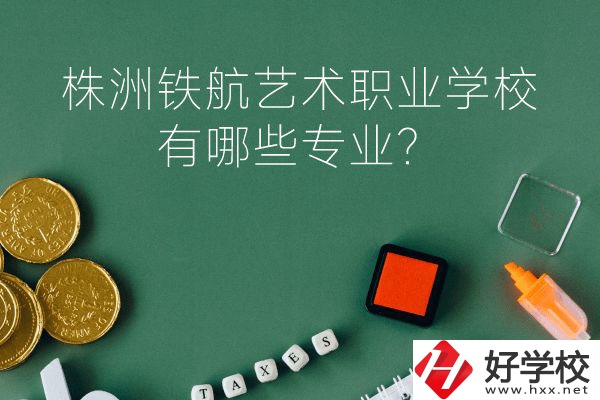 株洲鐵航藝術(shù)職業(yè)學(xué)校好不好？有哪些專業(yè)？