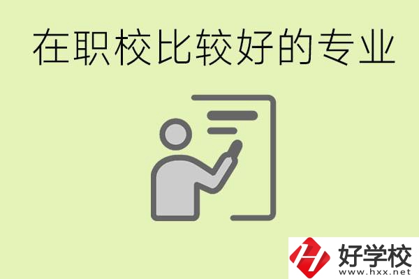 職校選擇什么專業(yè)好？衡陽有哪些學(xué)校開設(shè)了這些專業(yè)？