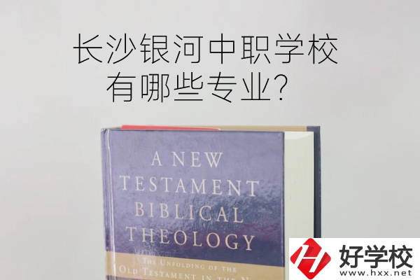 長沙銀河中職學(xué)校怎么樣？有哪些專業(yè)？
