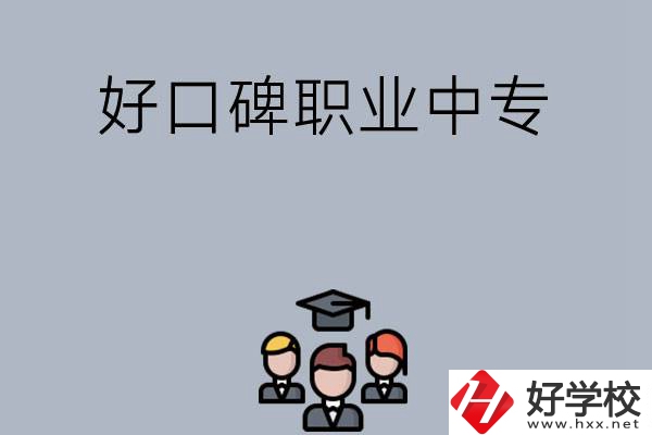 長(zhǎng)沙口碑比較好的職業(yè)中專有哪些？