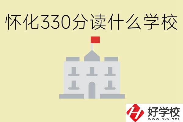 初三考了330分能上什么學(xué)校？懷化有什么好的職校？