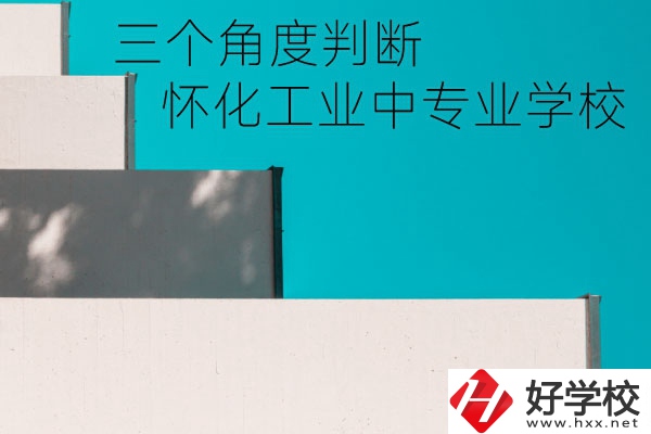 懷化市工業(yè)中等專業(yè)學校好不好？從這三個角度判斷