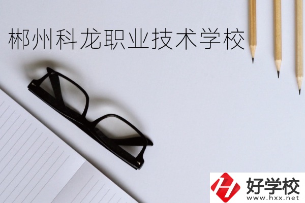 郴州科龍職業(yè)技術(shù)學(xué)校怎么樣？