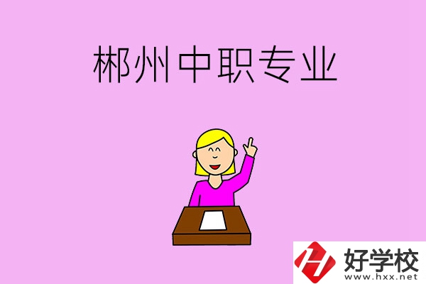 郴州中職院校有哪些專業(yè)可以選擇？