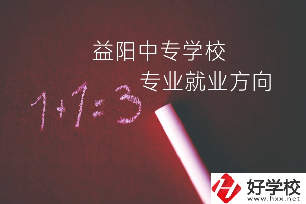 益陽中專學(xué)校學(xué)什么專業(yè)好？就業(yè)方向是什么？