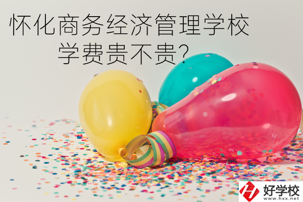 懷化商務(wù)經(jīng)濟管理學(xué)校學(xué)費貴不貴？