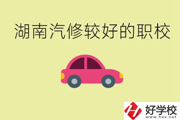 湖南有哪些好的汽修職校？學汽修主要學些什么？