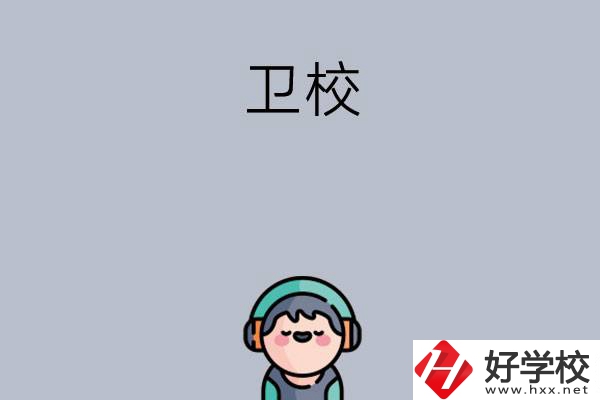 湖南比較知名的衛(wèi)校有哪些？