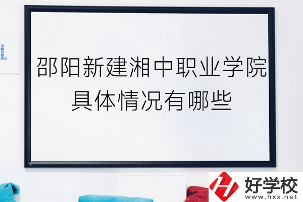 邵陽新建湘中職業(yè)學(xué)院（中職部）具體情況有哪些？