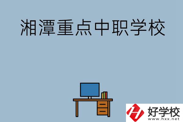 湘潭排名前三的重點(diǎn)中職學(xué)校有哪些？