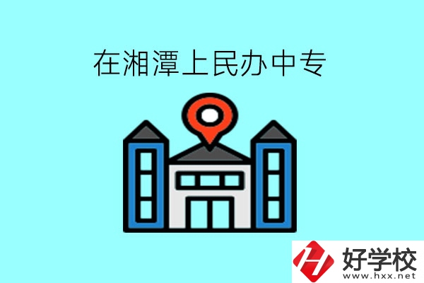 在湘潭，上民辦中專有什么學(xué)校呢?