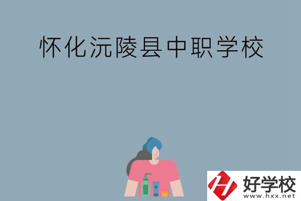 懷化沅陵縣有哪些中職學(xué)校？