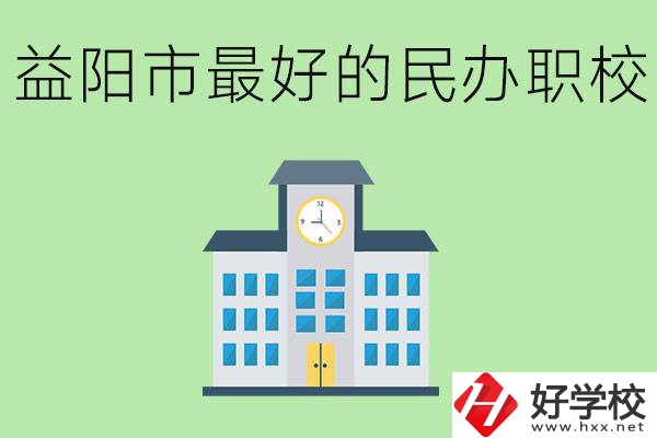 益陽(yáng)最好的私立職校是哪所學(xué)校？可以學(xué)什么專業(yè)？