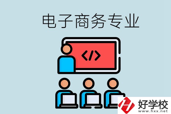 電子商務(wù)專業(yè)學(xué)什么？長(zhǎng)沙電子商務(wù)專業(yè)哪個(gè)學(xué)校好？