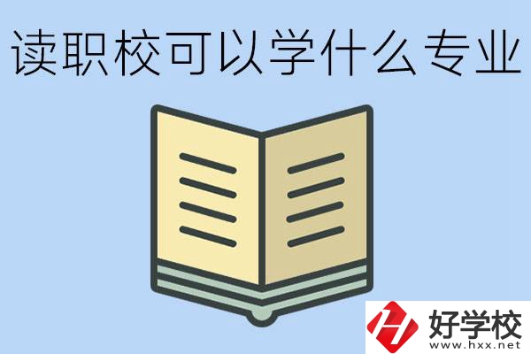 讀職?？梢詫W(xué)什么專業(yè)？懷化有哪些職校開設(shè)這些專業(yè)？