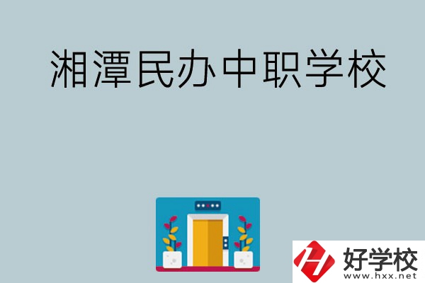 湘潭有哪些好的民辦中職學(xué)校？