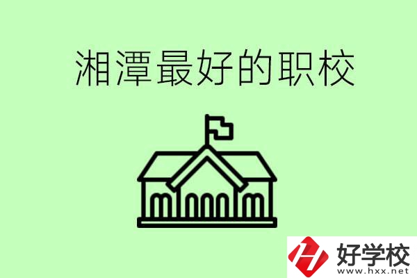 湘潭最好的職校是哪所？可以學(xué)哪些專業(yè)？
