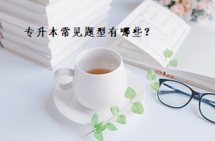 專(zhuān)升本常見(jiàn)題型有哪些？