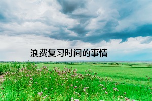 浪費(fèi)復(fù)習(xí)時間的事情