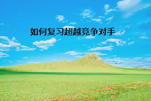 如何復(fù)習(xí)超越競爭對手
