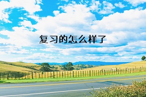 復(fù)習(xí)的怎么樣了